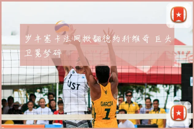 岁丰塞卡法网掀翻德约科维奇 巨头卫冕梦碎