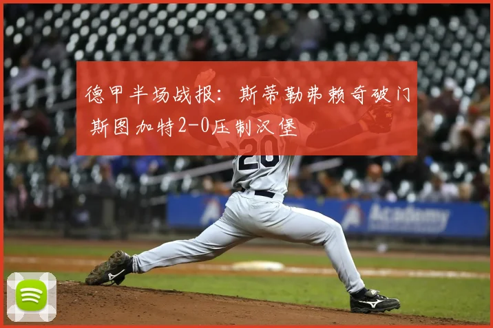 德甲半场战报:斯蒂勒弗赖奇破门 斯图加特2-0压制汉堡