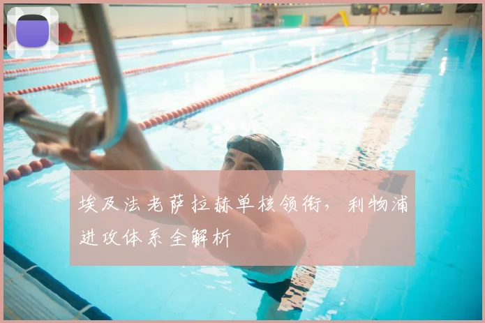 埃及法老萨拉赫单核领衔,利物浦进攻体系全解析